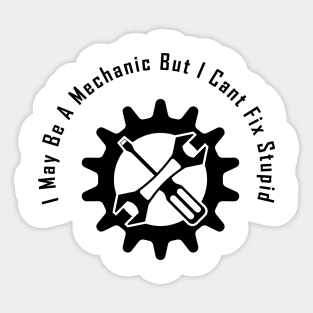 I May Be A Mechanic But I Cant Fix Stupid, Funny gift for mechanic Sticker